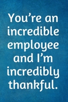 You’re an incredible employee and I’m incredibly thankful.: Recognition Appreciation Gift- Lined Blank Notebook Journal 1690044772 Book Cover