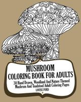 Mushroom Coloring Book for Adults: 30 Hand Drawn, Woodland and Nature Themed Mushrom and Toadstool Adult Coloring Pages 1540412229 Book Cover