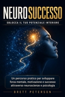 NeuroSuccesso: Sblocca il Tuo Potenziale Interiore: Un Percorso pratico per sviluppare Forza Mentale, Motivazione, Successo attraverso Neuroscienze e Psicologia (Italian Edition) B0FPQJVLPP Book Cover