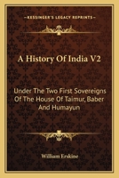 A History Of India V2: Under The Two First Sovereigns Of The House Of Taimur, Baber And Humayun 1163129747 Book Cover