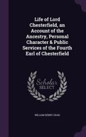 Life of Lord Chesterfield: An Account of the Ancestry, Personal Character & Public Services of the Fourth Earl of Chesterfield 1163110051 Book Cover