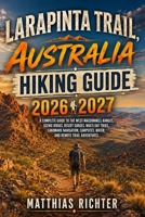LARAPINTA TRAIL, AUSTRALIA HIKING GUIDE 2026-2027: A Complete Guide to the West MacDonnell Ranges, Scenic Ridges, Desert Gorges, Multi Day Treks, ... Campsites, Water, and Remote Trail Adventures B0HHCBJZJZ Book Cover