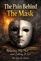 The Pain Behind The Mask: Releasing My Past and Letting It Go B0GWWQ23NB Book Cover