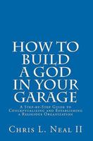 How to Build a God in Your Garage: A Step-By-Step Guide to Conceptualizing and Establishing a Religious Organization 1448614201 Book Cover