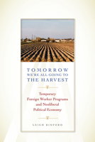 Tomorrow We're All Going to the Harvest: Temporary Foreign Worker Programs and Neoliberal Political Economy (Joe R. and Teresa Lozano Long Series in Latin American and Latino Art and Culture) 0292756887 Book Cover