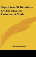 Mysticism Of Relativity Or The Physical Universe, A Myth 1432594885 Book Cover