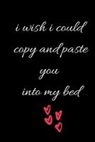 i wish i could copy and paste you into my bed B084DG7GHM Book Cover