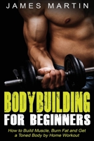 Bodybuilding for Beginners: How to Build Muscle, Burn Fat and Get a Toned Body by Home Workout 1648420680 Book Cover