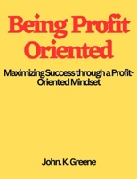 Being Profit Oriented: Maximizing Success through a Profit-Oriented Mindset B0BW2JDK13 Book Cover