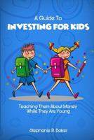 A Guide to Investing for Kids: Teaching Them about Money While They Are Young 1986048454 Book Cover