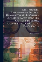 Des Troubles Fonctionnels De L'œil Humain D'après Les Visites Scolaires, Faites Dans Les Cantons De Berne, Soleure Et Neuchâtel, Tr. Par V. Gross 1147687242 Book Cover