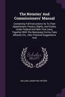 The Notaries' And Commissioners' Manual: Containing Full Instructions As To Their Appointment, Powers, Rights, And Duties, Under Federal And New York ... Etc., Also Practical Suggestions And... 1378547365 Book Cover