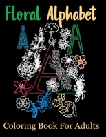 Floral Alphabet Coloring Book For Adults: Coloring Book For Adults with Floral Alphabet Letters Stress Relieving Beautiful Graden and Flower Designs ... Cool Drawing Coloring Book For Adults B08VTXHT4F Book Cover