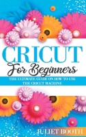 Cricut for Beginners: The Ultimate Guide on How to Use the Cricut Machine 1802172211 Book Cover