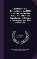 History of the Revolution of the 18th Fructidor (September 4th, 1797) and of the Deportations to Guiana, in Consequence of That Revolution 1340706881 Book Cover