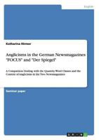 Anglicisms in the German Newsmagazines FOCUS and Der Spiegel: A Comparison Dealing with the Quantity, Word Classes and the Context of Anglicisms in the Two Newsmagazines 3656263086 Book Cover