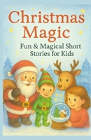 Christmas magic Fun & Magical Short Stories for Kids: Funny & Magical Christmas Stories for Kids – Heartwarming Holiday Adventures to Read Aloud & Enjoy B0FSCZ6W5S Book Cover