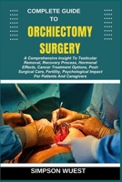 COMPLETE GUIDE TO ORCHIECTOMY SURGERY: A Comprehensive Insight To Testicular Removal, Recovery Process, Hormonal Effects, Cancer Treatment Options, ... Impact For Patients And Caregivers B0F5CSXX3B Book Cover