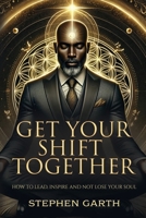 Get Your Shift Together: How to lead, inspire, and not lose your soul B0F91ZVZRR Book Cover