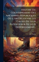 Histore Du Gouvernement Des Anciennes RÃ(c)publiques Où L'on DÃ(c)couvre Les Causes De Leur à lÃ(c)vation & De Leur DÃ(c)pÃ(c)rissement... (French Edition) 1024546918 Book Cover