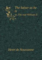 The Kaiser as He Is Or, the Real William II 5518569270 Book Cover