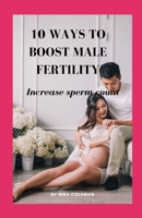 10 Ways to Boost Male Fertility: Increase sperm count B08Z2TMMXW Book Cover