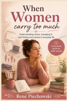 When Women Carry Too Much: A practical guide for adult women balancing work, family, children, relationships, and their own needs B0H1572VHK Book Cover
