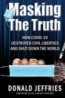 Masking the Truth: How Covid-19 Destroyed Civil Liberties and Shut Down the World 1312529385 Book Cover