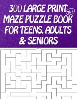 300 Large Print Maze Puzzles Book For Teens, Adults & Seniors: LARGE PRINT B092KCS8FK Book Cover