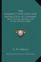 The Seaman's Catechism And Instructor In Gunnery: Rifle, Cutlass, Bayonet, And Pistol Exercise 1437339131 Book Cover