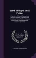 Truth Stranger Than Fiction: A Narrative of Recent Transactions, Involving Inquiries in Regard to the Principles of Honor, Truth, and Justice, which Obtain a Distinguished American University 1286553822 Book Cover
