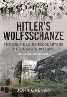 Hitler's Wolfsschanze: The Wolf's Lair Headquarters on the Eastern Front - An Illustrated Guide 1526753111 Book Cover