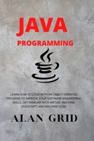 Java Programmming: Learn How to Code with an Object-Oriented Program to Improve Your Software Engineering Skills. Get Familiar with Virtual Machine, Javascript, and Machine Code (Computer Science) 1914045017 Book Cover