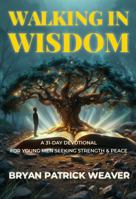 Walking in Wisdom: A 31-Day Devotional for Young Men Seeking Strength & Peace 1964779073 Book Cover