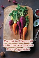 Rooted in Flavor: 98 Delicious Recipes for Root Vegetables B0CGL24VQV Book Cover
