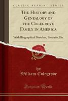 The History and Genealogy of the Colegrove Family in America: With Biographical Sketches, Portraits, Etc (Classic Reprint) 0267730721 Book Cover