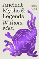 Ancient Myths and Legends Without Men: Reclaiming the Stories of Mythology's Most Iconic Women, Goddesses, and Female Monsters B0FPC83H7D Book Cover