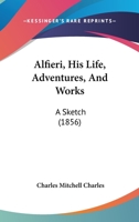 Alfieri, His Life, Adventures, And Works: A Sketch 052670702X Book Cover