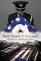 And Then I Cried: Stories of a Mortuary NCO 0985558245 Book Cover