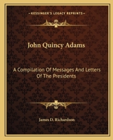 John Quincy Adams: A Compilation Of Messages And Letters Of The Presidents 9355891512 Book Cover