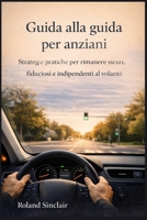 Guida alla guida per anziani: Strategie pratiche per rimanere sicuri, fiduciosi e indipendenti al volante (Italian Edition) B0GJSX449T Book Cover