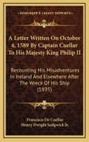 A Letter Written On October 4, 1589 By Captain Cuellar To His Majesty King Philip II: Recounting His Misadventures In Ireland And Elsewhere After The Wreck Of His Ship 1104001039 Book Cover