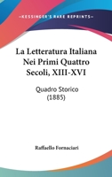 La Letteratura Italiana Nei Primi Quattro Secoli, XIII-XVI: Quadro Storico (1885) 1160133816 Book Cover
