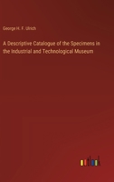 A Descriptive Catalogue of the Specimens in the Industrial and Technological Museum 3385234670 Book Cover