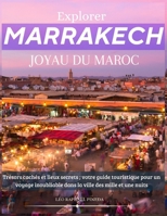 Explorer Marrakech, Joyau du Maroc: Trésors cachés et lieux secrets ; votre guide touristique pour un voyage inoubliable dans la ville des mille et une nuits (French Edition) B0CRLBTQXQ Book Cover