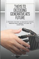 7 Keys to Decoding Generative AI’s Future: A Proven System to Navigate Ethics, Innovation & Impact in Just 10 Chapters B0FMQVCHD6 Book Cover