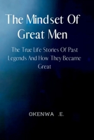 The Mindset Of Great Men: The True Life Stories Of Past Legends And How They Became Great. B0BGN8XW64 Book Cover