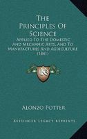 The Principles Of Science: Applied To The Domestic And Mechanic Arts, And To Manufactures And Agriculture 1167235681 Book Cover