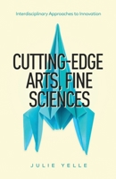 Cutting-Edge Arts, Fine Sciences: Interdisciplinary Approaches to Innovation 1636765874 Book Cover