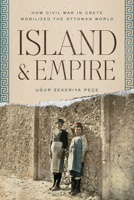 Island and Empire: How Civil War in Crete Mobilized the Ottoman World 1503639231 Book Cover